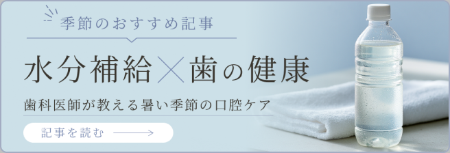季節のおすすめ記事 水分補給×歯の健康 歯科医師が教える暑い季節の口腔ケア